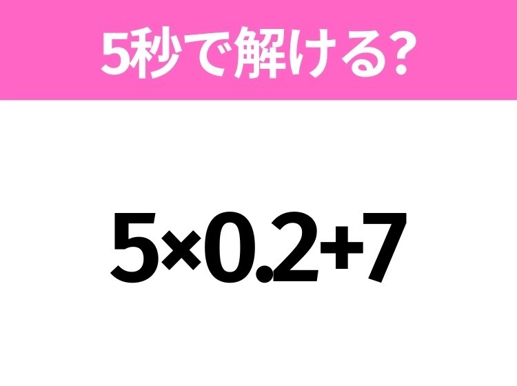 簡単そうだけど意外と難しい？「5×0.2+7」5秒で解ける？