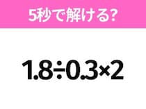 5秒でわかったら天才！？「1.8÷0.3×2」すぐ解ける？