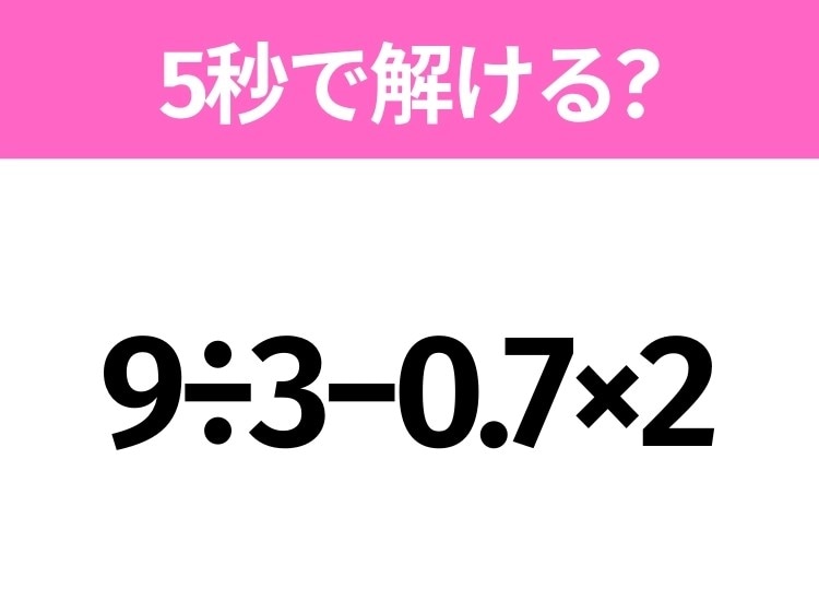 簡単そうだけど意外と難しい？「9÷3−0.7×2」5秒で解ける？