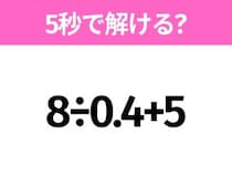 5秒でわかったら天才！？「8÷0.4+5」すぐ解ける？