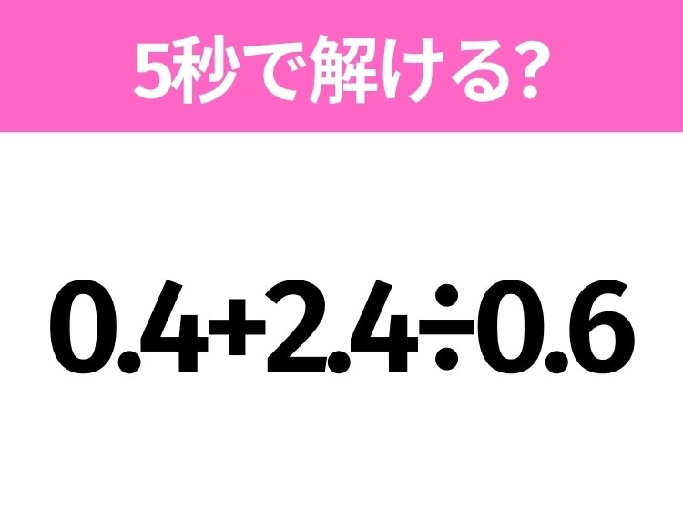 5秒でわかったら天才！？「0.4+2.4÷0.6」すぐ解ける？