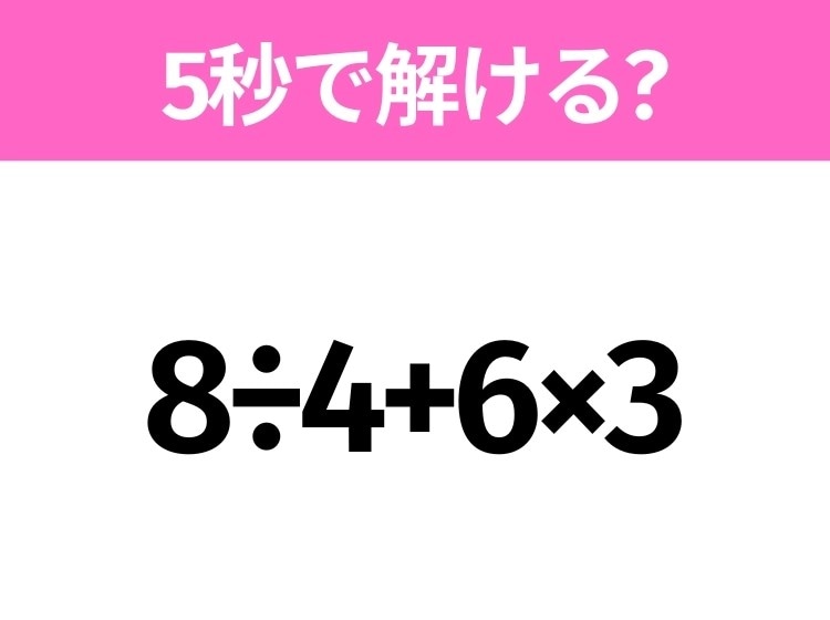 簡単そうだけど意外と難しい?「8÷4+6×3」5秒で解ける?