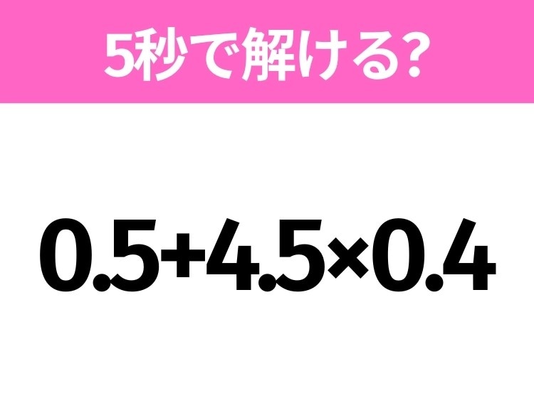 簡単そうだけど意外と難しい？「0.5+4.5×0.4」5秒で解ける？