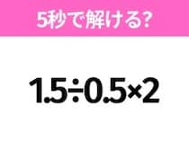 5秒でわかったら天才！？「1.5÷0.5×2」すぐ解ける？