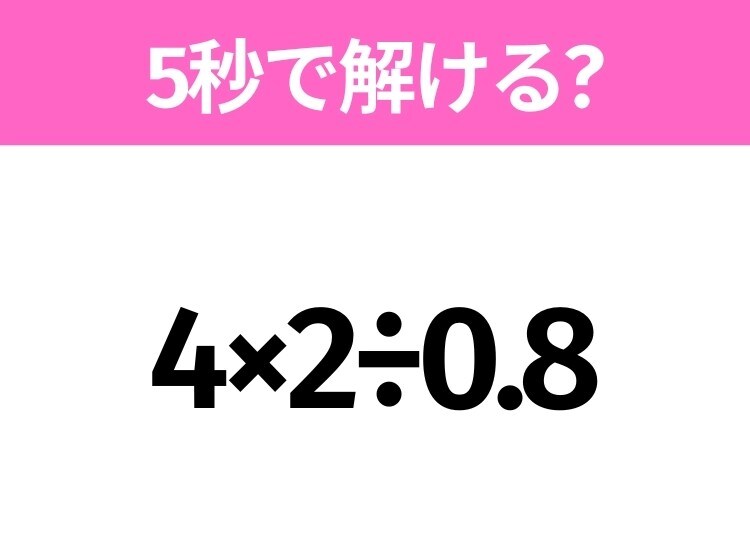 簡単そうだけど意外と難しい？「4×2÷0.8」5秒で解ける？