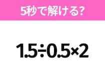 5秒でわかったら天才！？「1.5÷0.5×2」すぐ解ける？