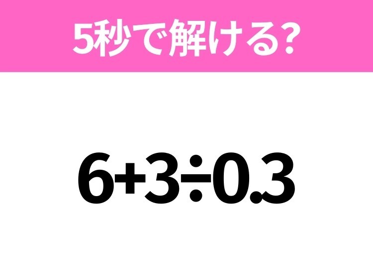 簡単そうだけど意外と難しい?「6+3÷0.3」5秒で解ける?