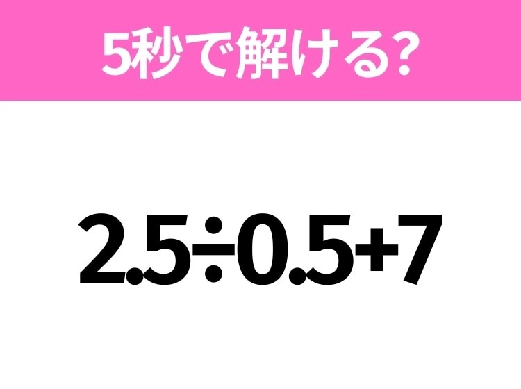 簡単そうだけど意外と難しい？「2.5÷0.5+7」5秒で解ける？