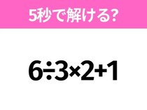 簡単そうだけど意外と難しい？「6÷3×2+1」5秒で解ける？