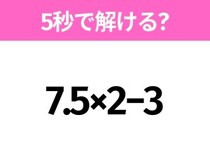 5秒でわかったら天才！？「7.5×2−3」すぐ解ける？