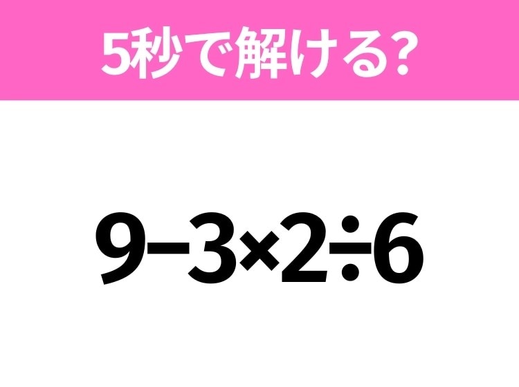 5秒でわかったら天才！？「9−3×2÷6」すぐ解ける？