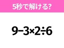 5秒でわかったら天才！？「9−3×2÷6」すぐ解ける？