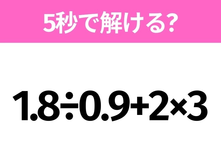 5秒でわかったら天才！？「1.8÷0.9+2×3」すぐ解ける？