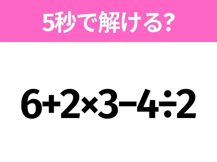 5秒でわかったら天才！？「6+2×3−4÷2」すぐ解ける？