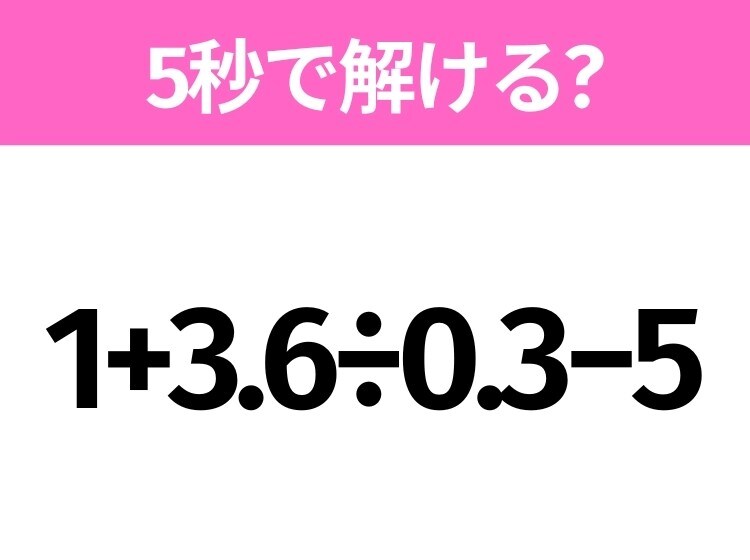 簡単そうだけど意外と難しい？「1+3.6÷0.3−5」5秒で解ける？