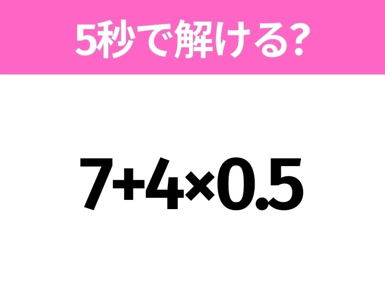 簡単そうだけど意外と難しい?「7+4×0.5」5秒で解ける?