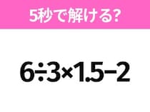 簡単そうだけど意外と難しい？「6÷3×1.5−2」5秒で解ける？