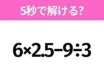 簡単そうだけど意外と難しい？「6×2.5−9÷3」5秒で解ける？