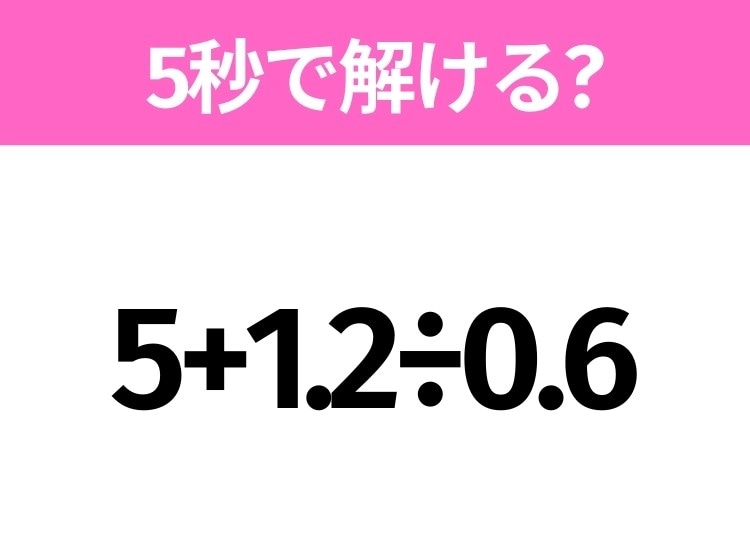 5秒でわかったら天才!?「5+1.2÷0.6」すぐ解ける?