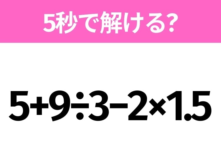 5秒でわかったら天才!?「5+9÷3−2×1.5」すぐ解ける?
