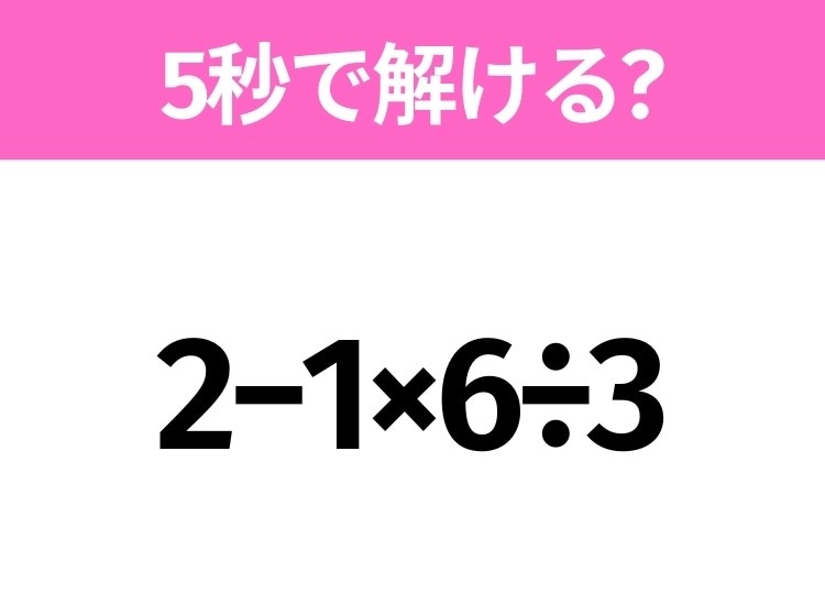 簡単そうだけど意外と難しい？「2−1×6÷3」5秒で解ける？