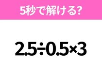 5秒でわかったら天才！？「2.5÷0.5×3」すぐ解ける？