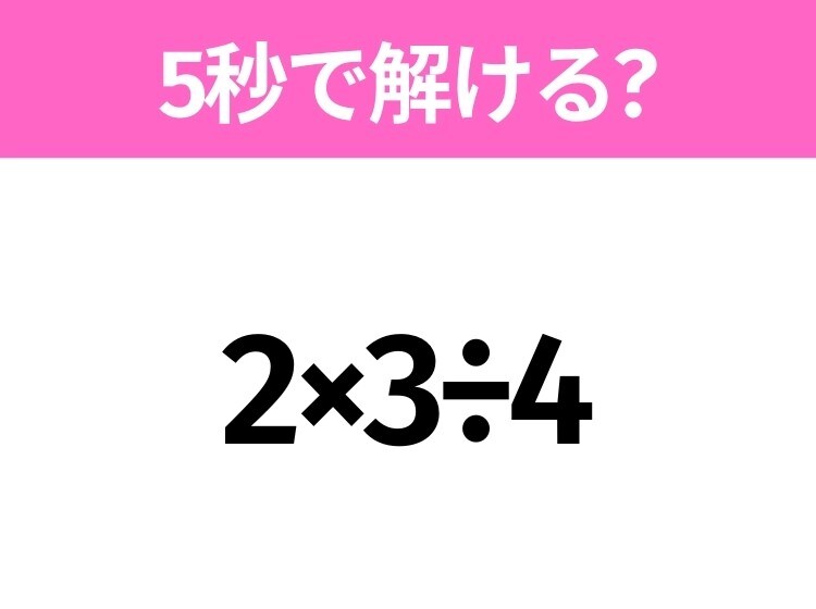 5秒でわかったら天才!?「2×3÷4」すぐ解ける?