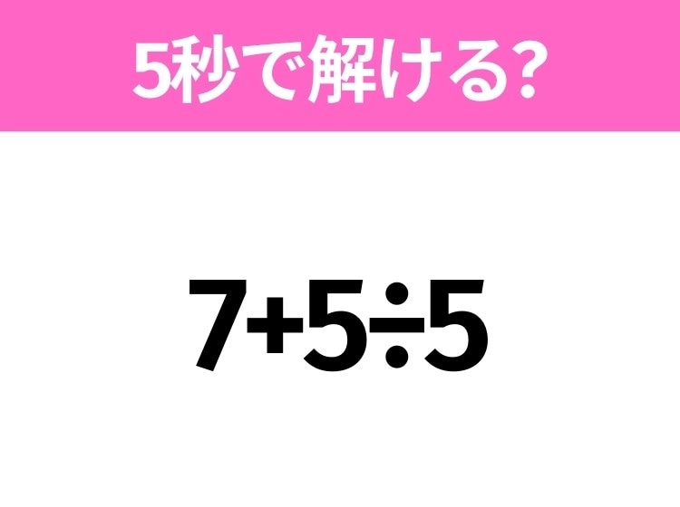簡単そうだけど意外と難しい?「7+5÷5」5秒で解ける?
