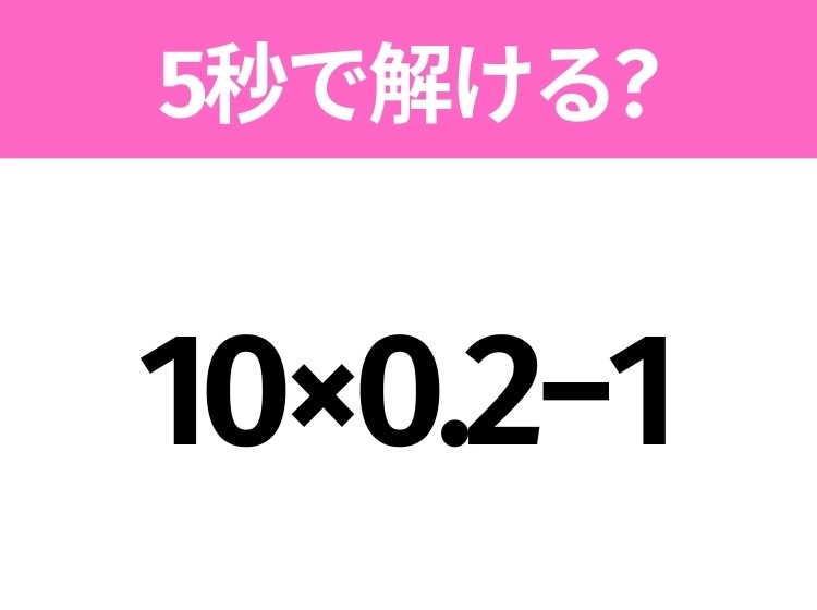 5秒でわかったら天才!?「10×0.2−1」すぐ解ける?