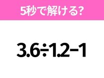 5秒でわかったら天才！？「3.6÷1.2−1」すぐ解ける？