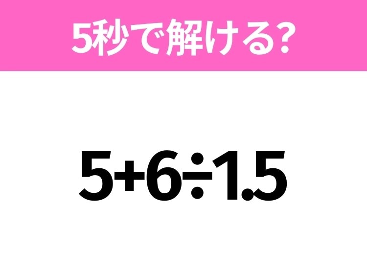 簡単そうだけど意外と難しい?「5+6÷1.5」5秒で解ける?