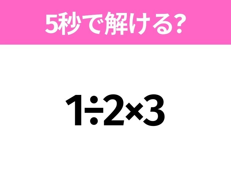 5秒でわかったら天才!?「1÷2×3」すぐ解ける?