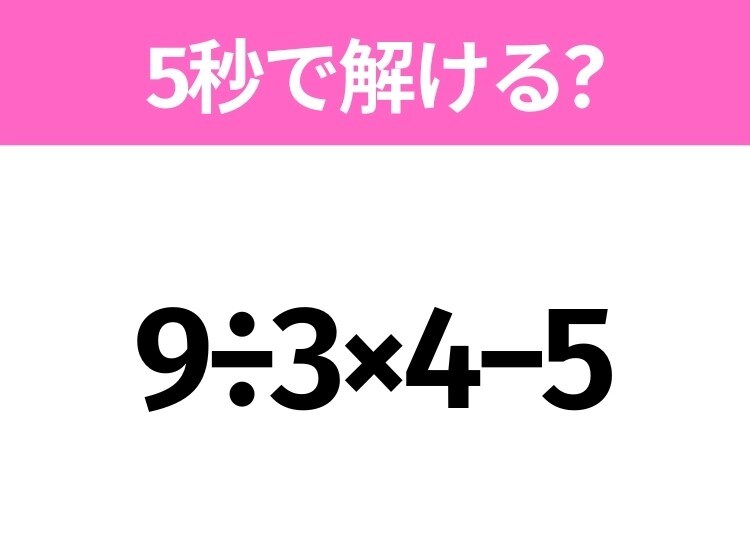 5秒でわかったら天才！？「9÷3×4−5」すぐ解ける？