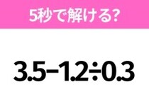 5秒でわかったら天才！？「3.5−1.2÷0.3」すぐ解ける？