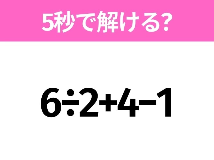 簡単そうだけど意外と難しい？「6÷2+4−1」5秒で解ける？