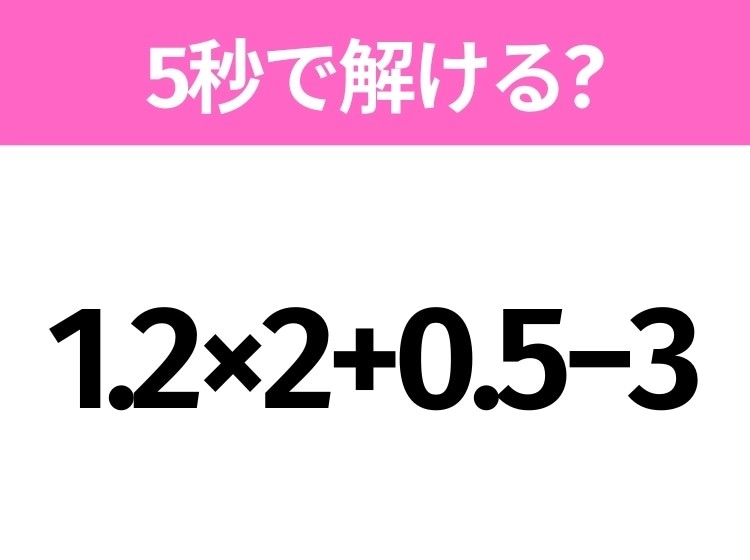 簡単そうだけど意外と難しい？「1.2×2+0.5−3」5秒で解ける？
