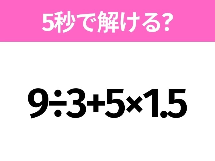 5秒でわかったら天才!?「9÷3+5×1.5」すぐ解ける?