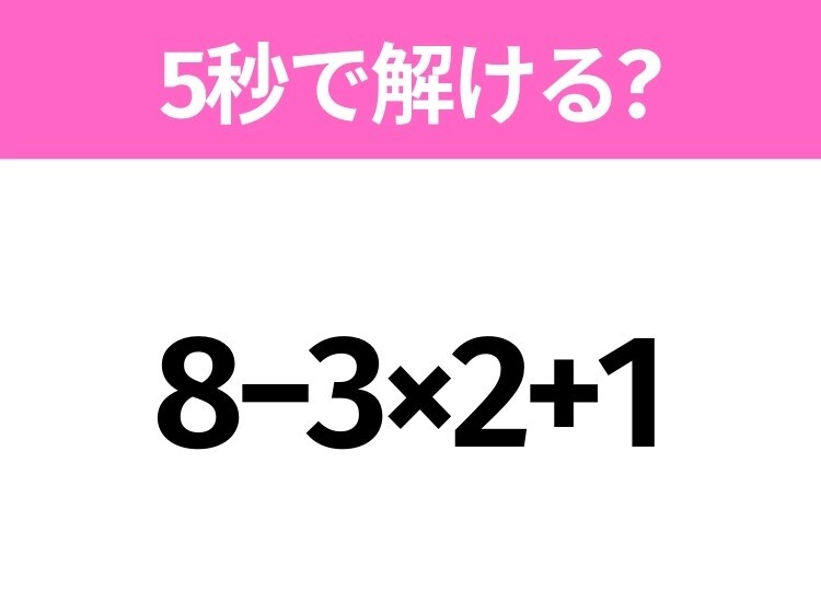 簡単そうだけど意外と難しい？「8−3×2+1」5秒で解ける？