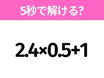 5秒でわかったら天才！？「2.4×0.5+1」すぐ解ける？