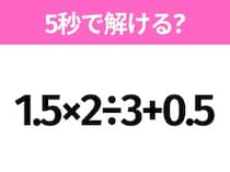 5秒でわかったら天才！？「1.5×2÷3+0.5」すぐ解ける？