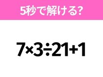 簡単そうだけど意外と難しい？「7×3÷21+1」5秒で解ける？