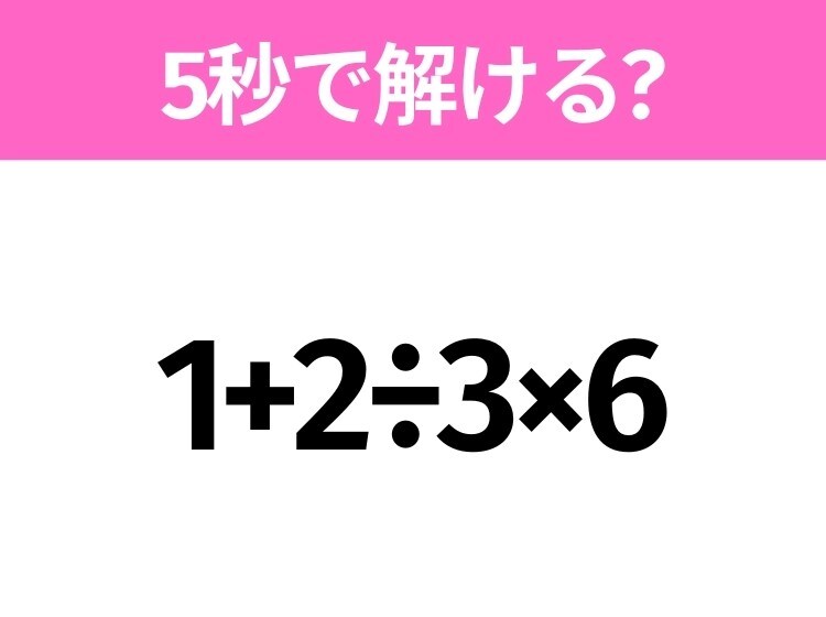 5秒でわかったら天才！？「1+2÷3×6」すぐ解ける？