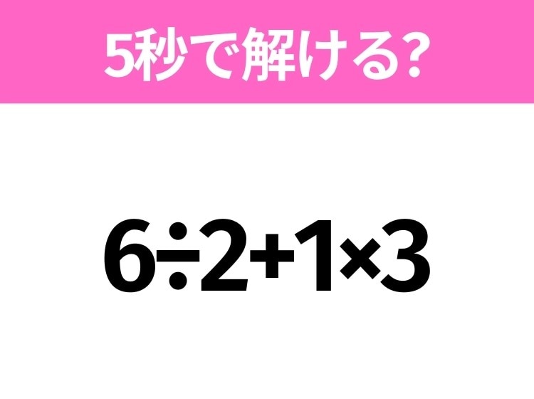 簡単そうだけど意外と難しい?「6÷2+1×3」5秒で解ける?