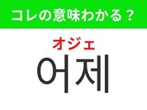 【韓国生活編】過去を表す身近な言葉！「어제（オジェ）」の意味は？