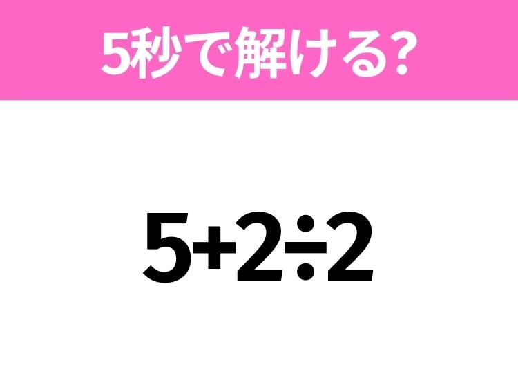 簡単そうだけど意外と難しい?「5+2÷2」5秒で解ける?