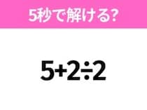 簡単そうだけど意外と難しい？「5+2÷2」5秒で解ける？