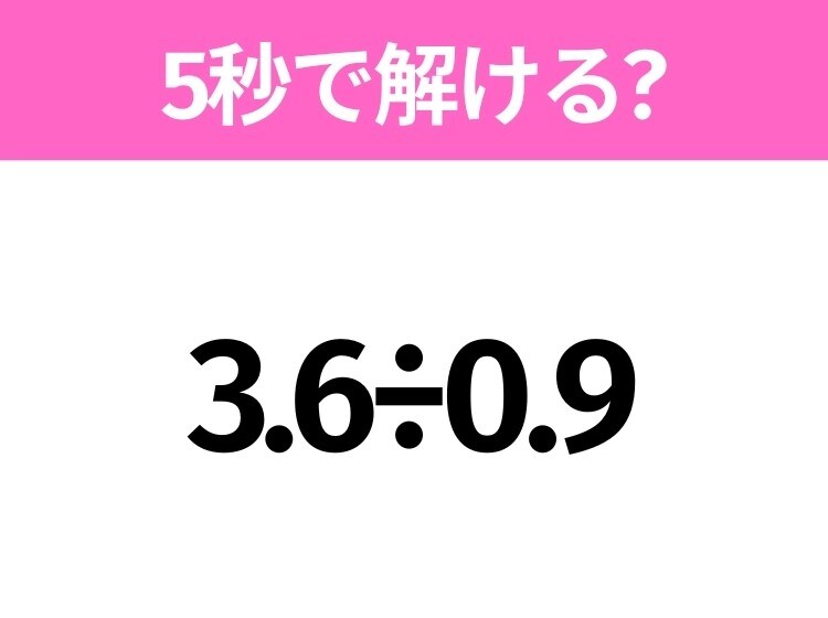 5秒でわかったら天才！？「3.6÷0.9」すぐ解ける？