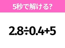 5秒でわかったら天才！？「2.8÷0.4+5」すぐ解ける？