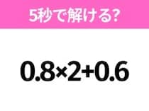 5秒でわかったら天才！？「0.8×2+0.6」すぐ解ける？