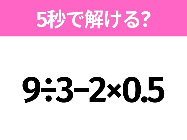 5秒でわかったら天才!?「9÷3−2×0.5」すぐ解ける?